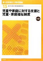 児童や家庭に対する支援と児童・家庭福祉制度 第4版 -(新・社会福祉士養成講座15)