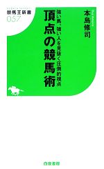 頂点の競馬術 強い馬、強い人を見抜く圧倒的視点-(競馬王新書)