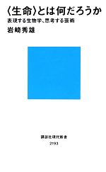 “生命”とは何だろうか 表現する生物学、思考する芸術-(講談社現代新書)