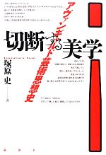 切断する美学 アヴァンギャルド芸術思想史-