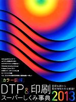 カラー図解 DTP&印刷スーパーしくみ事典 -(2013)