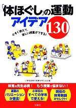 「体ほぐし」の運動 アイデア130 今すぐ使えて、楽しい授業ができる!-