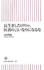 長生きしたけりゃ、医者の言いなりになるな -(朝日新書)