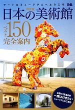 日本の美術館ベスト150完全案内 アートなミュージアムへようこそ-