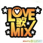 LOVE歌MIX mixed by DJ LUSH!