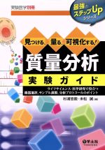 見つける、量る、可視化する!質量分析実験ガイド ライフサイエンス・医学研究で役立つ機器選択、サンプル調製、分析プロトコールのポイント-(最強のステップUPシリーズ)