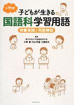 小学校子どもが生きる国語科学習用語 授業実践と用語解説-