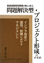 高速道路管理事業の例から学ぶ 問題解決型・プロジェクト形成のすすめ インフラ資産の運用、管理におけるマネジメント-