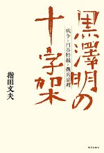 黒澤明の十字架 戦争と円谷特撮と徴兵忌避-