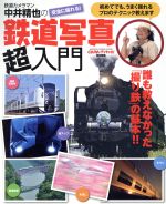 中井精也の鉄道写真超入門 誰も教えなかった「撮り鉄」の基本!!-(GAKKEN CAMERA MOOK)