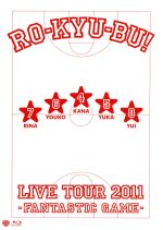 RO-KYU-BU! LIVE TOUR 2011-Fantastic Game-(Blu-ray Disc)