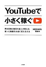 YouTubeで小さく稼ぐ 再生回数2億回の達人が教える、撮った動画をお金に変える方法-