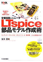 定番回路シミュレータLTspice部品モデル作成術 コンデンサ/トランジスタ/トランス/モータ/真空管…どんな部品もOK!-(ツール活用シリーズ)(CD-ROM付)