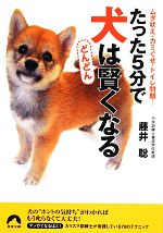 たった5分で犬はどんどん賢くなる ムダ吠え・カミぐせ・トイレ問題…-(青春文庫)