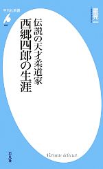 伝説の天才柔道家 西郷四郎の生涯 -(平凡社新書685)