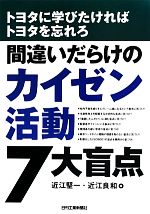 間違いだらけのカイゼン活動7大盲点 トヨタに学びたければトヨタを忘れろ-