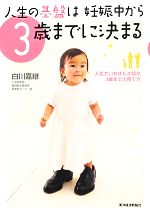 人生の基盤は妊娠中から3歳までに決まる 人生でいちばん大切な3歳までの育て方-