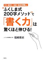 “ふくしま式200字メソッド”で「書く力」は驚くほど伸びる! 作文・感想文・小論文・記述式問題etc.-