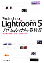 Photoshop Lightroom 5 プロフェッショナルの教科書 思い通りの写真に仕上げる現像の技術-(CD-ROM付)