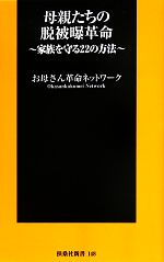 母親たちの脱被曝革命 家族を守る22のマニュアル-(扶桑社新書)