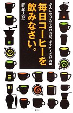 がんになりたくなければ、ボケたくなければ、毎日コーヒーを飲みなさい。