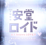 安堂ロイド~A.I.knows LOVE?~オリジナル・サウンドトラック