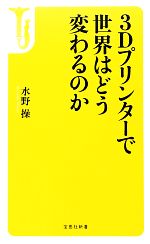 3Dプリンターで世界はどう変わるのか -(宝島社新書)