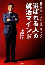 「選ばれる人」の就活マインド 必要なのは「テクニック」じゃない!「マインド」だ!-