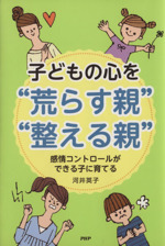 子どもの心を“荒らす親”“整える親” 感情コントロールができる子に育てる-