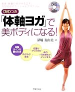 DVDつき 「体軸ヨガ」で美ボディになる! 背骨・骨盤のゆがみを正す、1日15分のスペシャルプログラム-(DVD付)