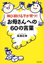 お母さんへの60の言葉 伸び続ける子が育つ!-