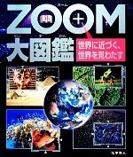 ZOOM大図鑑 世界に近づく、世界を見わたす-