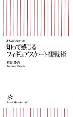 知って感じるフィギュアスケート観戦術 誰も語らなかった-(朝日新書)