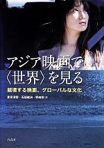 アジア映画で“世界”を見る 越境する映画、グローバルな文化-