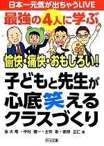 日本一元気が出ちゃうLIVE 最強の4人に学ぶ愉快・痛快・おもしろい!子どもと先生が心底笑えるクラスづくり