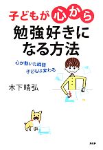 子どもが「心から」勉強好きになる方法 心が動いた瞬間、子どもは変わる-