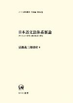 日本語文法体系新論 派生文法の原理と動詞体系の歴史-(ひつじ研究叢書 言語編第96巻)