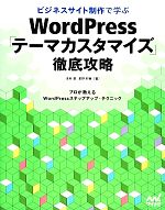 ビジネスサイト制作で学ぶWordPress「テーマカスタマイズ」徹底攻略 プロが教えるWordPressステップアップ・テクニック-