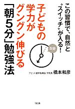 子どもの学力がグングン伸びる「朝5分」勉強法 この習慣で、自然と“スイッチ”が入る!-