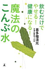 魔法のこんぶ水 飲むだけでやせる!健康になる!-