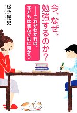 今、なぜ、勉強するのか? これがわかれば、子どもは進んで机に向かう-