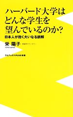 ハーバード大学はどんな学生を望んでいるのか? 日本人が抱く大いなる誤解-(ワニブックスPLUS新書)