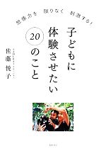 子どもに体験させたい20のこと 想像力を限りなく刺激する!-