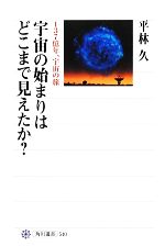 宇宙の始まりはどこまで見えたか? 137億年、宇宙の旅-(角川選書540)