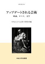 アップデートされる芸術 映画、オペラ、文学-(中央大学人文科学研究所研究叢書58)