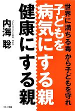 子供を病気にする親、健康にする親 世界に満ちる毒から子どもを守れ-