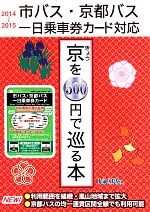 市バス・京都バスで行こう!きょうを500円で巡る本 -(’14~’15)