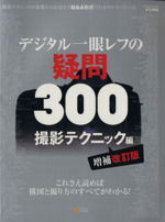 デジタル一眼レフの疑問300 撮影テクニック編 増補改訂版 これさえ読めば構図と撮り方のすべてがわかる!-