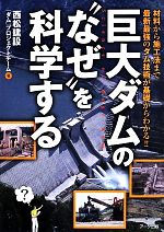 巨大ダムの“なぜ”を科学する 材料から施工法まで最新最強のダム技術が基礎からわかる!!-