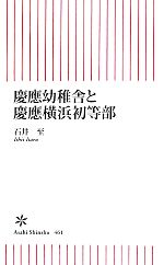 慶應幼稚舎と慶應横浜初等部 -(朝日新書461)